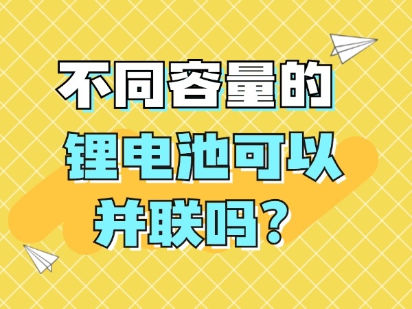 不同容量的鋰電池可以并聯(lián)嗎？