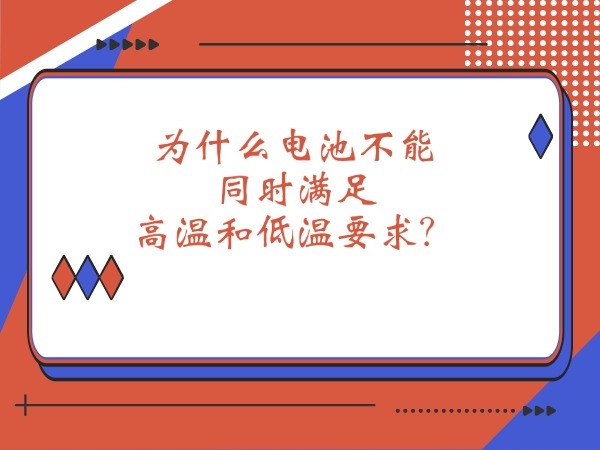 為什么電池不能同時(shí)滿(mǎn)足高溫和低溫要求？