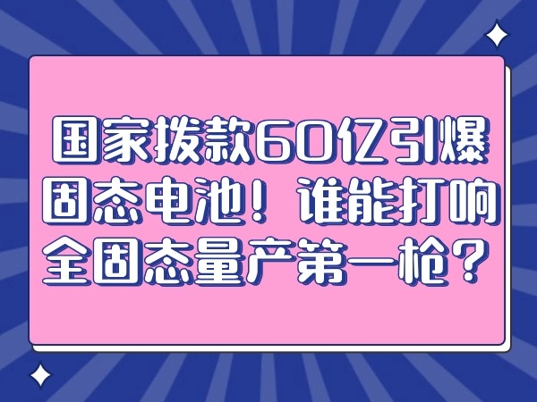 國(guó)家撥款60億引爆固態(tài)電池！誰(shuí)能打響全固態(tài)量產(chǎn)第一槍?zhuān)?></div>
									<div   id=