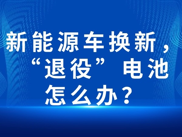 新能源車(chē)換新，“退役”電池怎么辦？